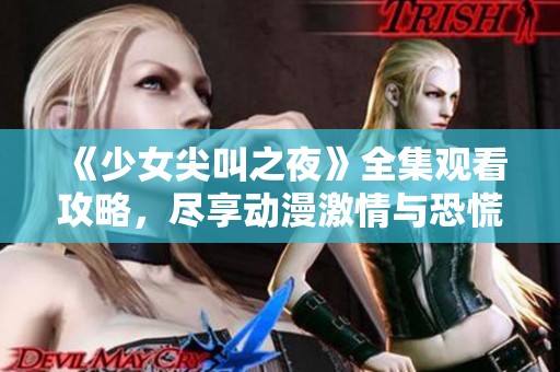 《少女尖叫之夜》全集观看攻略，尽享动漫激情与恐慌的完美结合