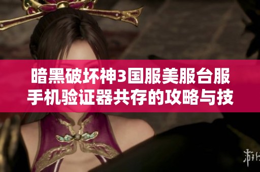 暗黑破坏神3国服美服台服手机验证器共存的攻略与技巧分享