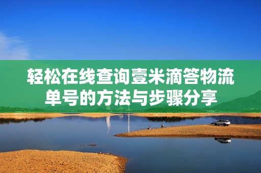 轻松在线查询壹米滴答物流单号的方法与步骤分享