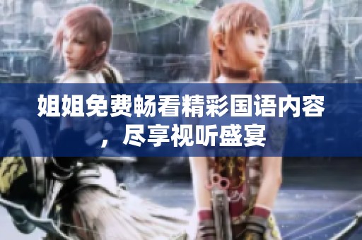 姐姐免费畅看精彩国语内容，尽享视听盛宴