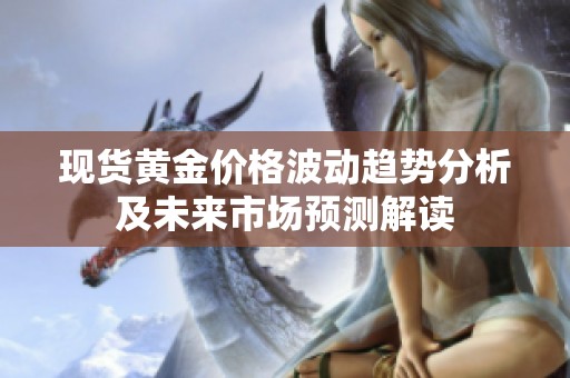现货黄金价格波动趋势分析及未来市场预测解读
