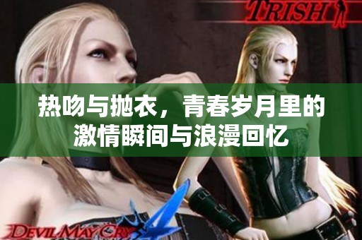 热吻与抛衣，青春岁月里的激情瞬间与浪漫回忆