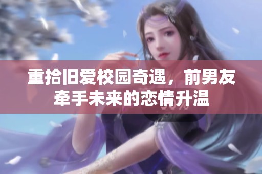 重拾旧爱校园奇遇，前男友牵手未来的恋情升温