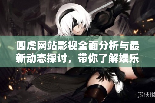 四虎网站影视全面分析与最新动态探讨，带你了解娱乐行业新趋势