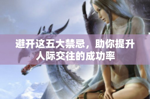 避开这五大禁忌，助你提升人际交往的成功率