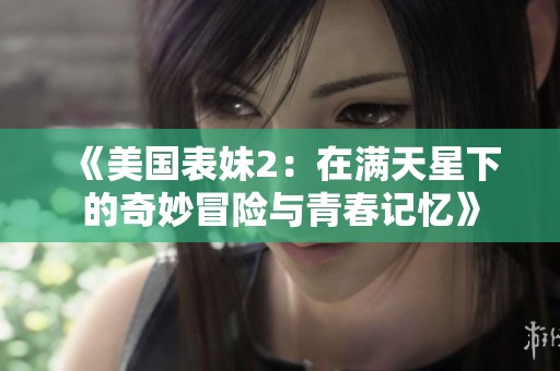《美国表妹2：在满天星下的奇妙冒险与青春记忆》