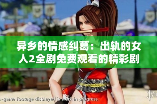 异乡的情感纠葛：出轨的女人2全剧免费观看的精彩剧情分析与讨论