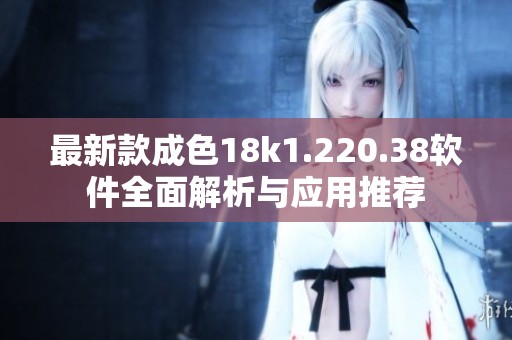 最新款成色18k1.220.38软件全面解析与应用推荐