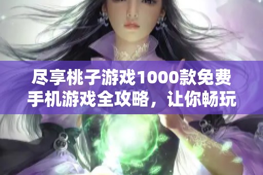 尽享桃子游戏1000款免费手机游戏全攻略，让你畅玩不停歇！