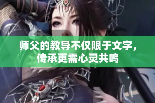 师父的教导不仅限于文字，传承更需心灵共鸣