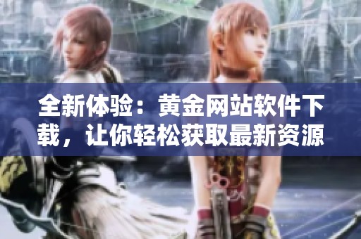 全新体验：黄金网站软件下载，让你轻松获取最新资源与资讯