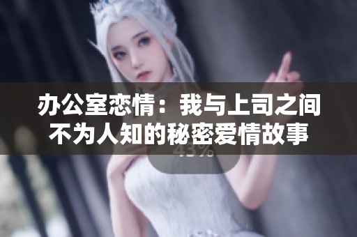 办公室恋情：我与上司之间不为人知的秘密爱情故事