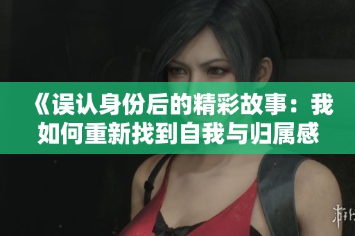 《误认身份后的精彩故事：我如何重新找到自我与归属感》