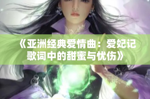 《亚洲经典爱情曲：爱妃记歌词中的甜蜜与忧伤》