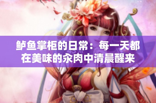 鲈鱼掌柜的日常：每一天都在美味的汆肉中清晨醒来
