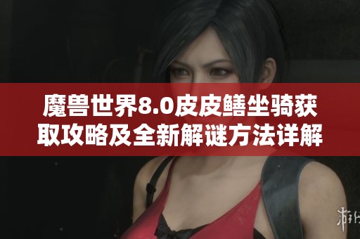 魔兽世界8.0皮皮鳝坐骑获取攻略及全新解谜方法详解
