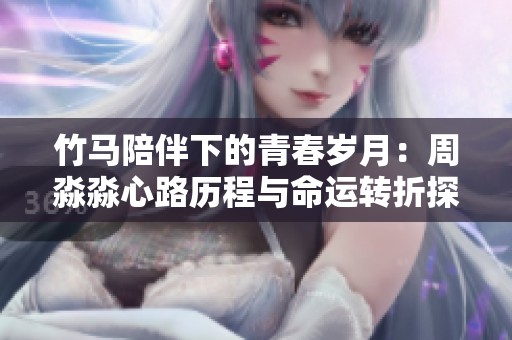 竹马陪伴下的青春岁月：周淼淼心路历程与命运转折探寻