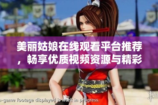 美丽姑娘在线观看平台推荐，畅享优质视频资源与精彩内容