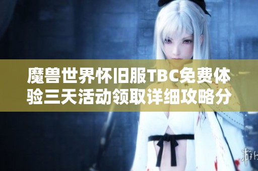 魔兽世界怀旧服TBC免费体验三天活动领取详细攻略分享