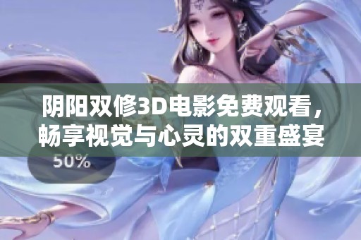 阴阳双修3D电影免费观看，畅享视觉与心灵的双重盛宴