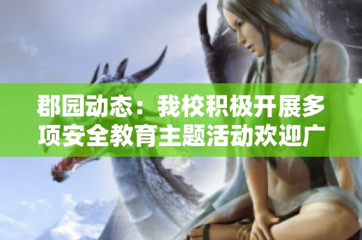 郡园动态：我校积极开展多项安全教育主题活动欢迎广大师生参与!
