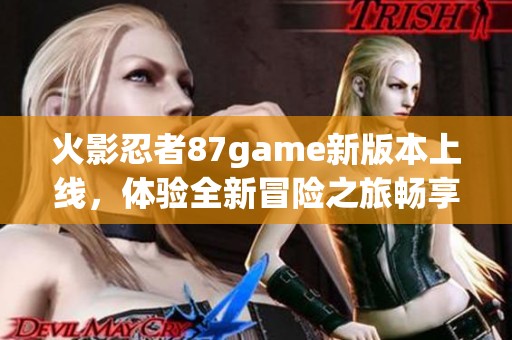 火影忍者87game新版本上线，体验全新冒险之旅畅享无限乐趣