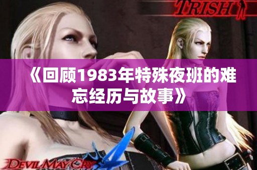 《回顾1983年特殊夜班的难忘经历与故事》