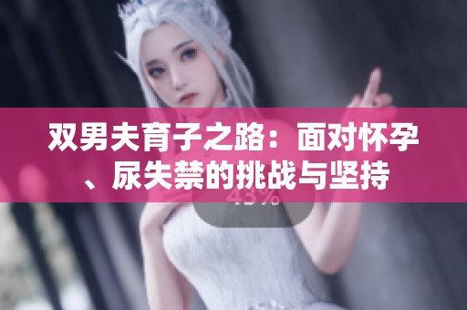 双男夫育子之路：面对怀孕、尿失禁的挑战与坚持