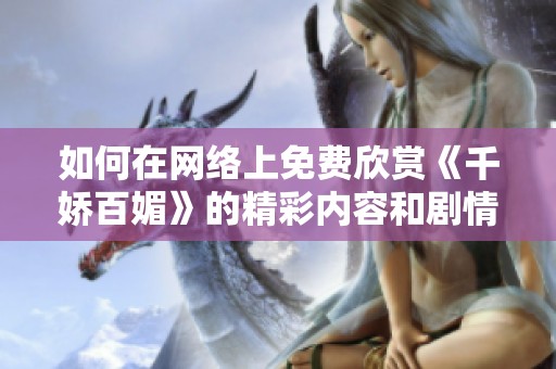 如何在网络上免费欣赏《千娇百媚》的精彩内容和剧情解析
