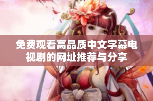 免费观看高品质中文字幕电视剧的网址推荐与分享