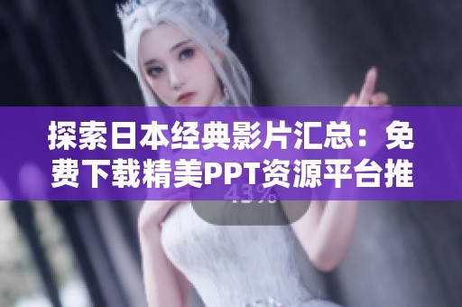 探索日本经典影片汇总：免费下载精美PPT资源平台推荐