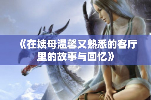 《在姨母温馨又熟悉的客厅里的故事与回忆》