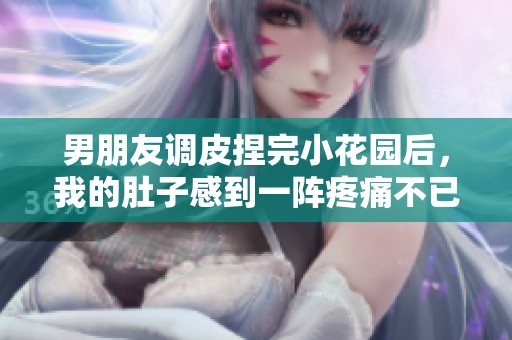 男朋友调皮捏完小花园后，我的肚子感到一阵疼痛不已