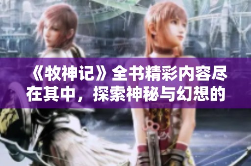 《牧神记》全书精彩内容尽在其中，探索神秘与幻想的奇妙旅程