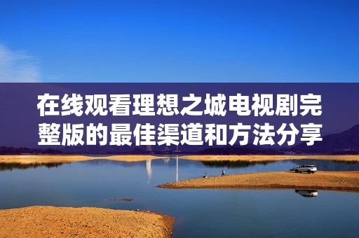 在线观看理想之城电视剧完整版的最佳渠道和方法分享