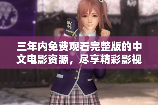 三年内免费观看完整版的中文电影资源，尽享精彩影视盛宴