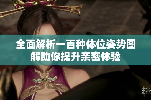 全面解析一百种体位姿势图解助你提升亲密体验
