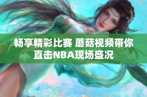 畅享精彩比赛 蘑菇视频带你直击NBA现场盛况