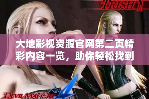 大地影视资源官网第二页精彩内容一览，助你轻松找到想看的影视作品