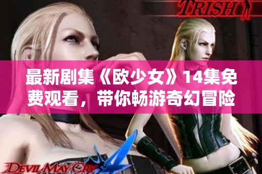 最新剧集《欧少女》14集免费观看，带你畅游奇幻冒险之旅，不容错过！