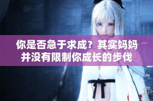 你是否急于求成？其实妈妈并没有限制你成长的步伐
