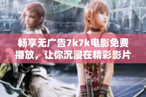 畅享无广告7k7k电影免费播放，让你沉浸在精彩影片世界中