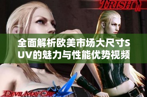 全面解析欧美市场大尺寸SUV的魅力与性能优势视频