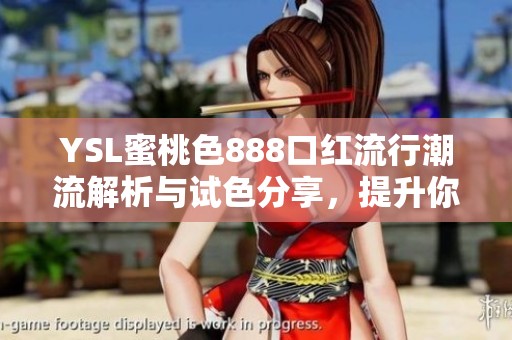 YSL蜜桃色888口红流行潮流解析与试色分享，提升你的妆容魅力