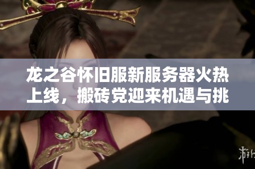 龙之谷怀旧服新服务器火热上线，搬砖党迎来机遇与挑战！