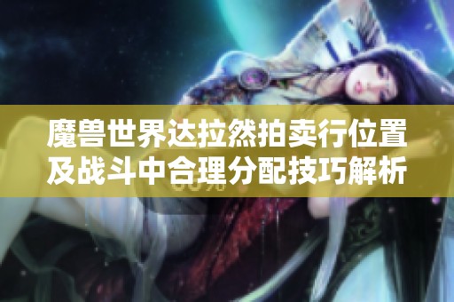 魔兽世界达拉然拍卖行位置及战斗中合理分配技巧解析