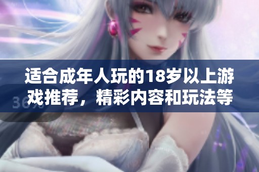 适合成年人玩的18岁以上游戏推荐，精彩内容和玩法等你来体验