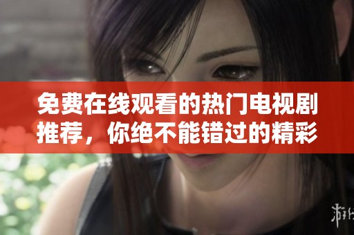 免费在线观看的热门电视剧推荐，你绝不能错过的精彩剧集列表