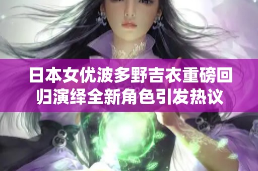 日本女优波多野吉衣重磅回归演绎全新角色引发热议