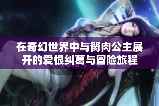 在奇幻世界中与胬肉公主展开的爱恨纠葛与冒险旅程